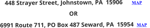 448 Strayer Street, Johnstown, PA  15906      MAP OR 6991 Route 711, PO Box 487 Seward, PA  15954  MAP