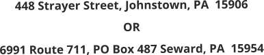 448 Strayer Street, Johnstown, PA  15906 OR 6991 Route 711, PO Box 487 Seward, PA  15954